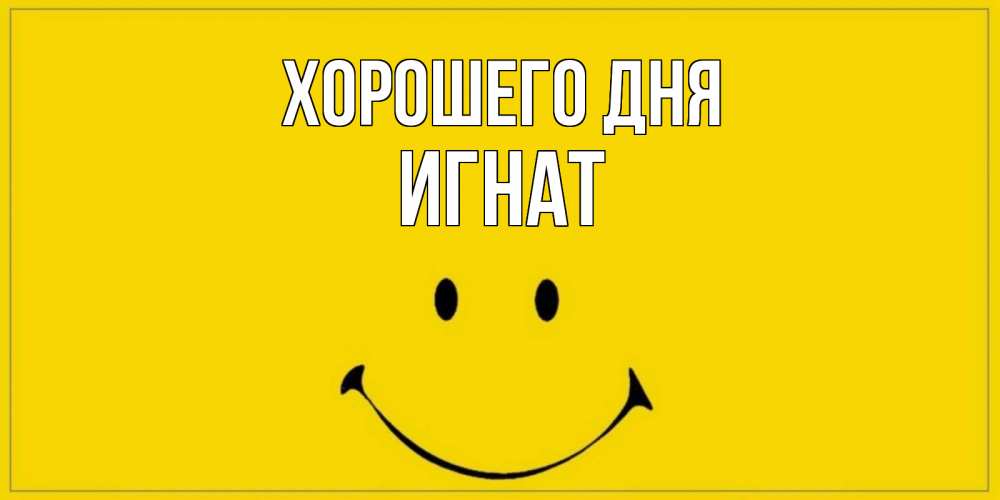 Открытка на каждый день с именем, Игнат Хорошего дня улыбка Прикольная открытка с пожеланием онлайн скачать бесплатно 