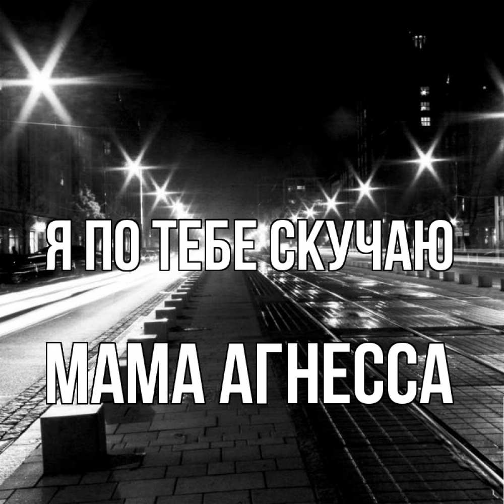 Открытка на каждый день с именем, Мама-Агнесса Я по тебе скучаю проспект Прикольная открытка с пожеланием онлайн скачать бесплатно 