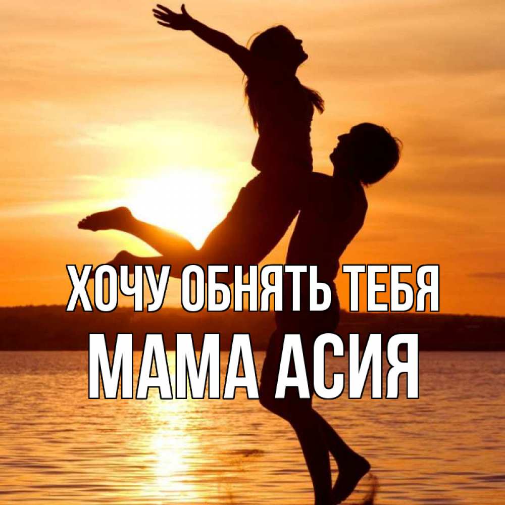 Открытка на каждый день с именем, Мама-Асия Хочу обнять тебя парень поднимает девушку и она летит Прикольная открытка с пожеланием онлайн скачать бесплатно 