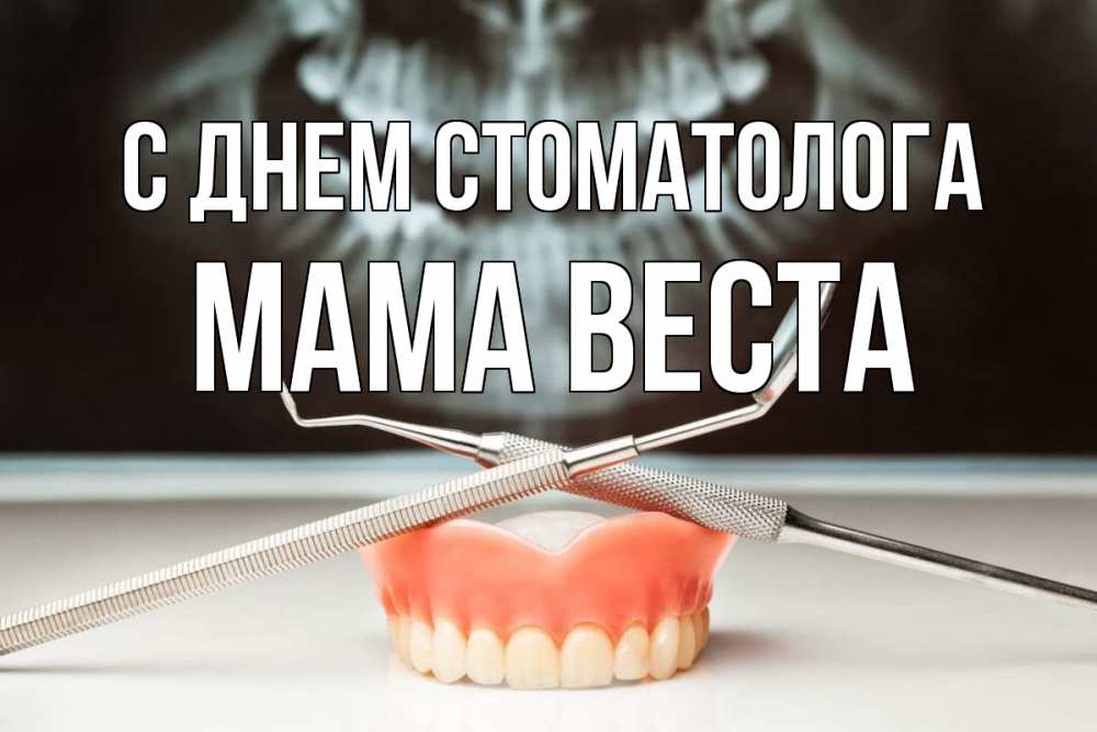 Открытка на каждый день с именем, Мама-Веста С днем стоматолога с днем стоматолога Прикольная открытка с пожеланием онлайн скачать бесплатно 