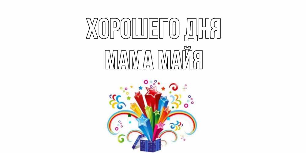 Открытка на каждый день с именем, Мама-Майя Хорошего дня праздник Прикольная открытка с пожеланием онлайн скачать бесплатно 