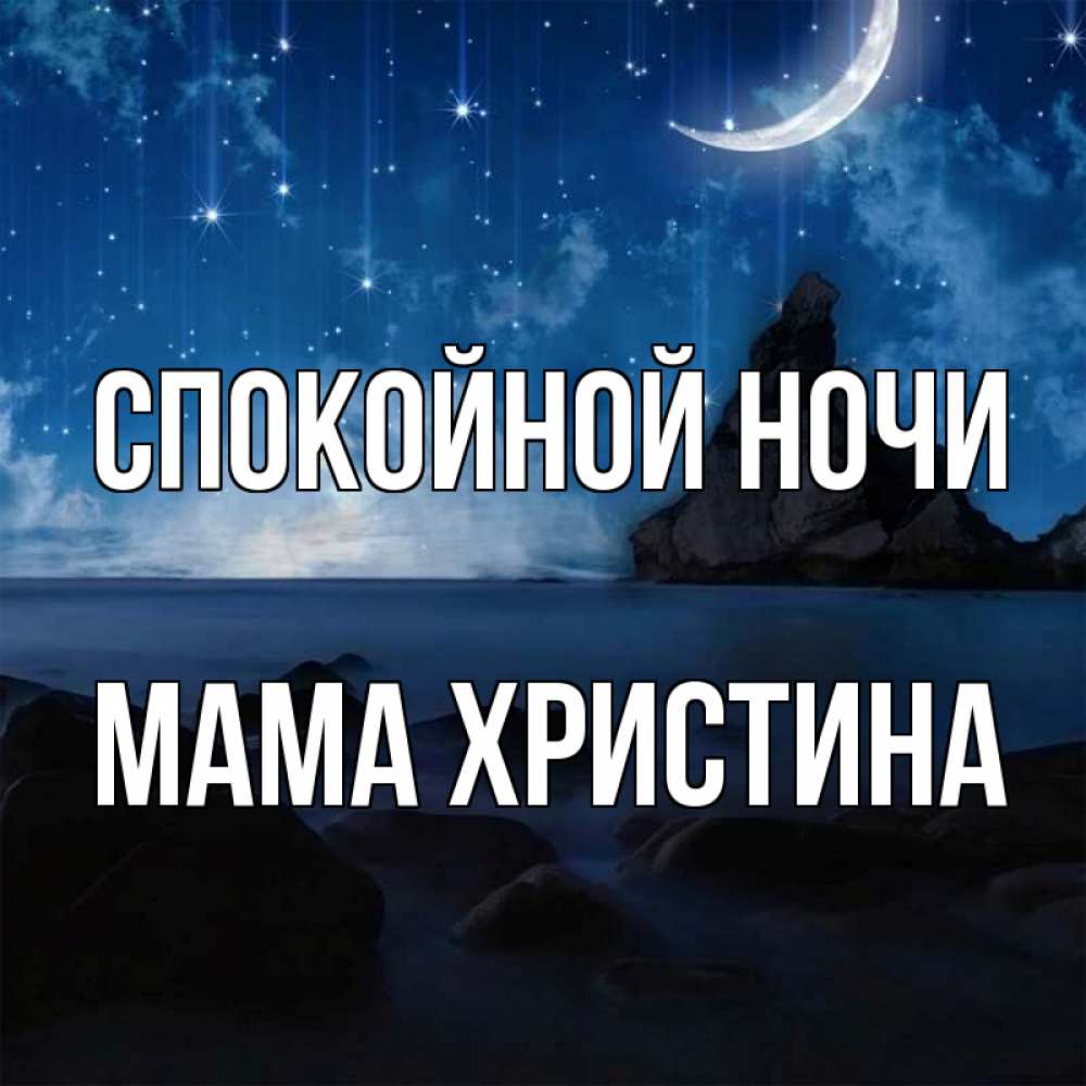 Открытка на каждый день с именем, Мама-Христина Спокойной ночи море Прикольная открытка с пожеланием онлайн скачать бесплатно 