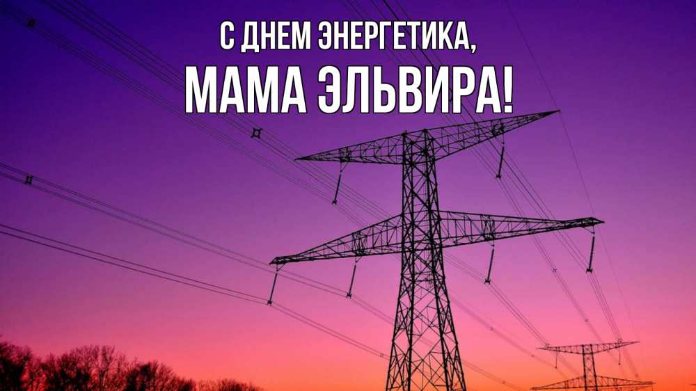 Открытка на каждый день с именем, Мама-Эльвира С днем энергетика закат лэп Прикольная открытка с пожеланием онлайн скачать бесплатно 