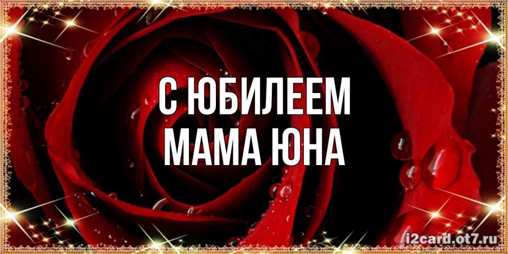 Открытка на каждый день с именем, Мама-Юна С юбилеем цветок в росе на день рождения Прикольная открытка с пожеланием онлайн скачать бесплатно 