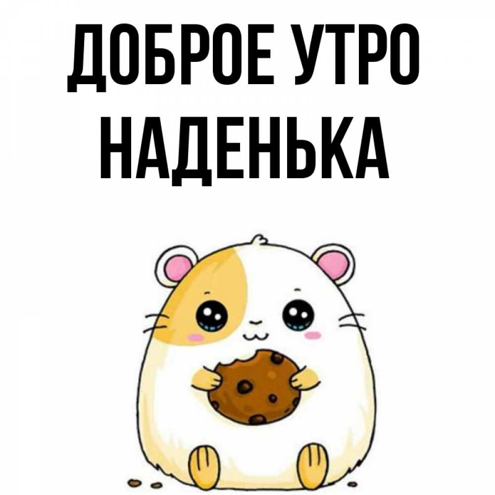 Открытка на каждый день с именем, НАДЕНЬКА Доброе утро есть печеньку. Утречко Прикольная открытка с пожеланием онлайн скачать бесплатно 