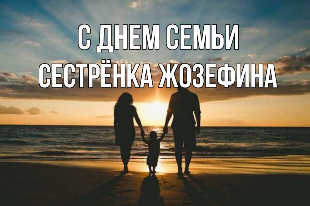 Открытка на каждый день с именем, Сестрёнка-Жозефина С днем семьи Море, пляж, закат, семья Прикольная открытка с пожеланием онлайн скачать бесплатно 