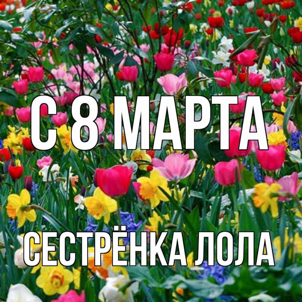 Открытка на каждый день с именем, Сестрёнка-Лола С 8 МАРТА с международным женским днем поздравления для женщины Прикольная открытка с пожеланием онлайн скачать бесплатно 