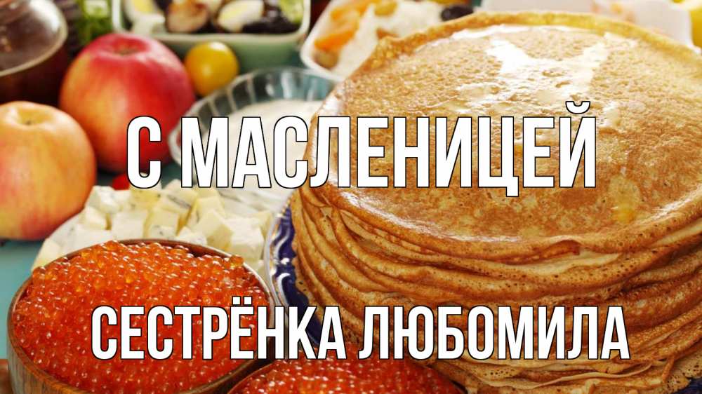 Открытка на каждый день с именем, Сестрёнка-Любомила С масленицей блины Прикольная открытка с пожеланием онлайн скачать бесплатно 