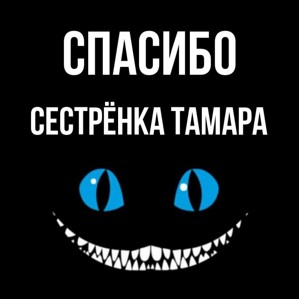 Открытка на каждый день с именем, Сестрёнка-Тамара Спасибо благодарю от чеширика Прикольная открытка с пожеланием онлайн скачать бесплатно 