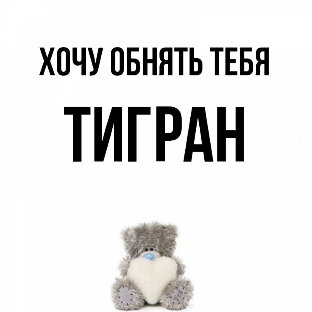 Открытка на каждый день с именем, Тигран Хочу обнять тебя медвежонок с сердечком белого цвета Прикольная открытка с пожеланием онлайн скачать бесплатно 