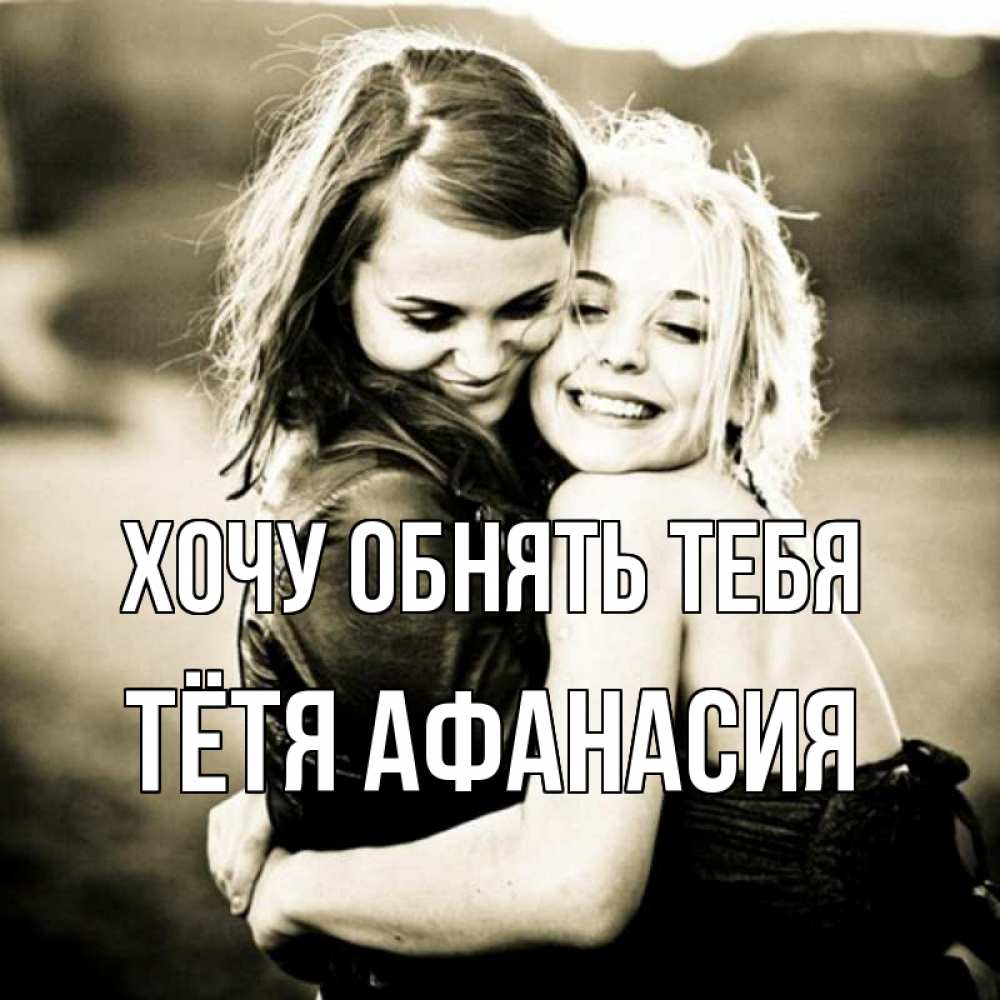 Открытка на каждый день с именем, Тётя-Афанасия Хочу обнять тебя девочки обнимаются Прикольная открытка с пожеланием онлайн скачать бесплатно 