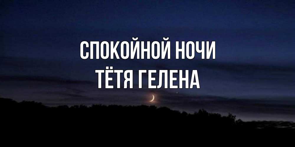 Открытка на каждый день с именем, Тётя-Гелена Спокойной ночи месяц Прикольная открытка с пожеланием онлайн скачать бесплатно 