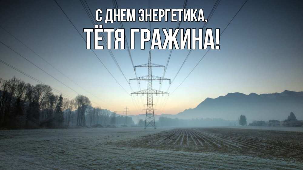 Открытка на каждый день с именем, Тётя-Гражина С днем энергетика поле ЛЭП Прикольная открытка с пожеланием онлайн скачать бесплатно 