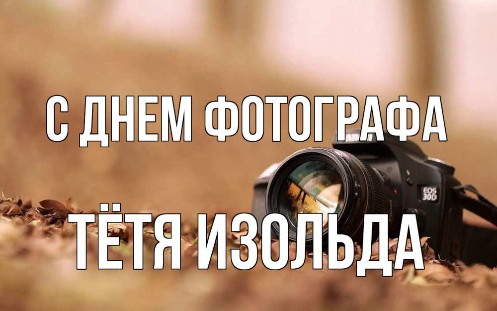Открытка на каждый день с именем, Тётя-Изольда С днем фотографа с днем фотографа Прикольная открытка с пожеланием онлайн скачать бесплатно 