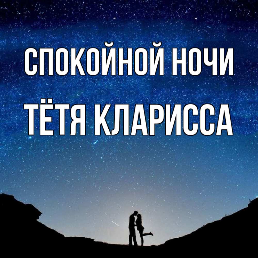 Открытка на каждый день с именем, Тётя-Кларисса Спокойной ночи звездное небо и люди Прикольная открытка с пожеланием онлайн скачать бесплатно 