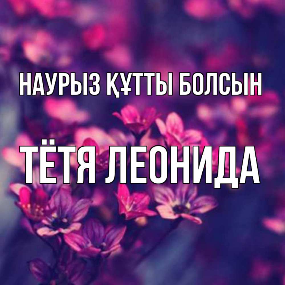 Открытка на каждый день с именем, Тётя-Леонида Наурыз құтты болсын небольшие цветы 1 Прикольная открытка с пожеланием онлайн скачать бесплатно 