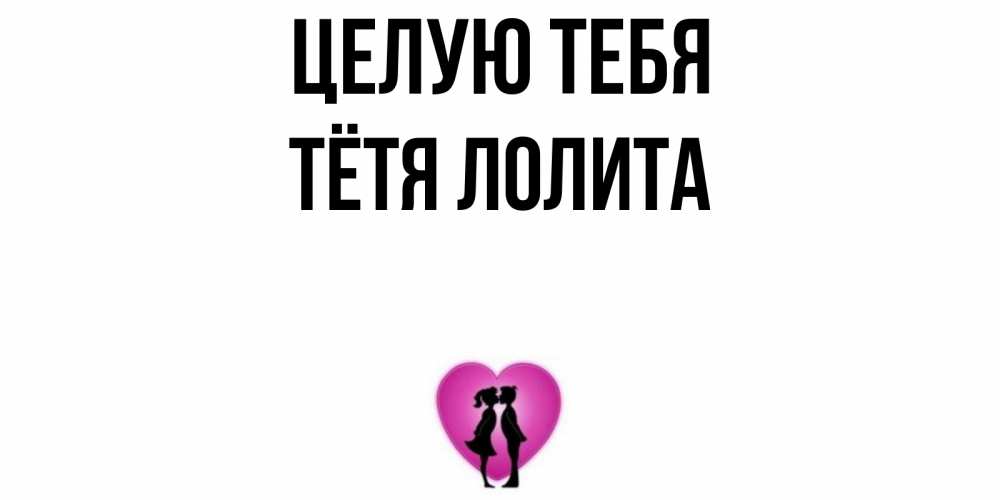 Открытка на каждый день с именем, Тётя-Лолита Целую тебя поцелуй Прикольная открытка с пожеланием онлайн скачать бесплатно 