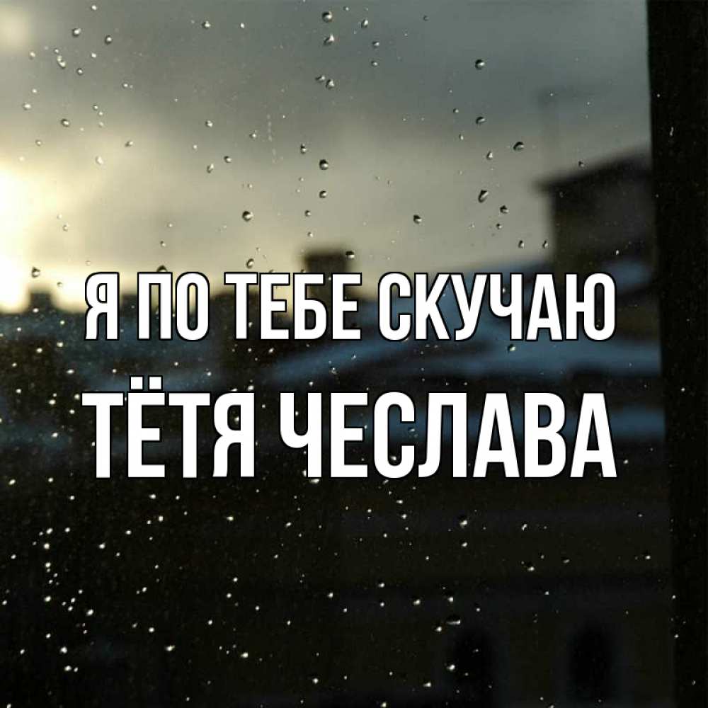Открытка на каждый день с именем, Тётя-Чеслава Я по тебе скучаю капли на стекле Прикольная открытка с пожеланием онлайн скачать бесплатно 