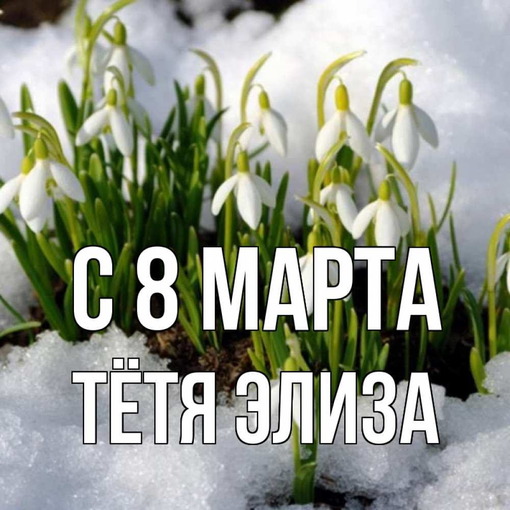 Открытка на каждый день с именем, Тётя-Элиза С 8 марта цветы весенние Прикольная открытка с пожеланием онлайн скачать бесплатно 