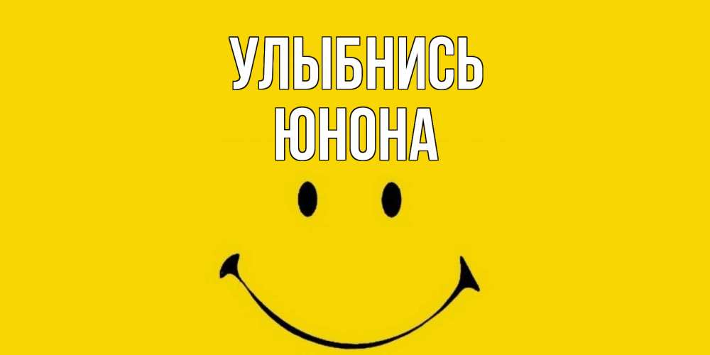 Открытка на каждый день с именем, Юнона Улыбнись радость и улыбка Прикольная открытка с пожеланием онлайн скачать бесплатно 