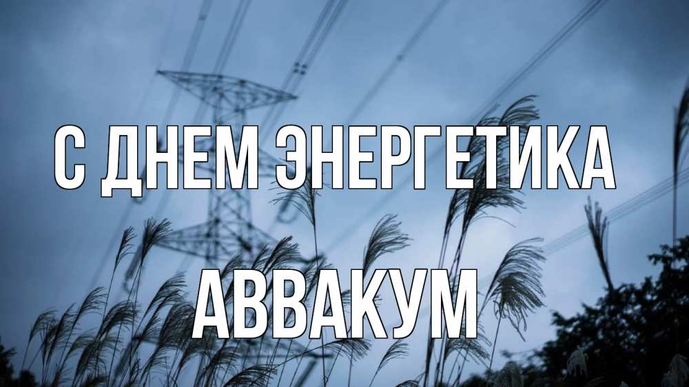 Открытка на каждый день с именем, Аввакум С днем энергетика ЛЭП электричество Прикольная открытка с пожеланием онлайн скачать бесплатно 