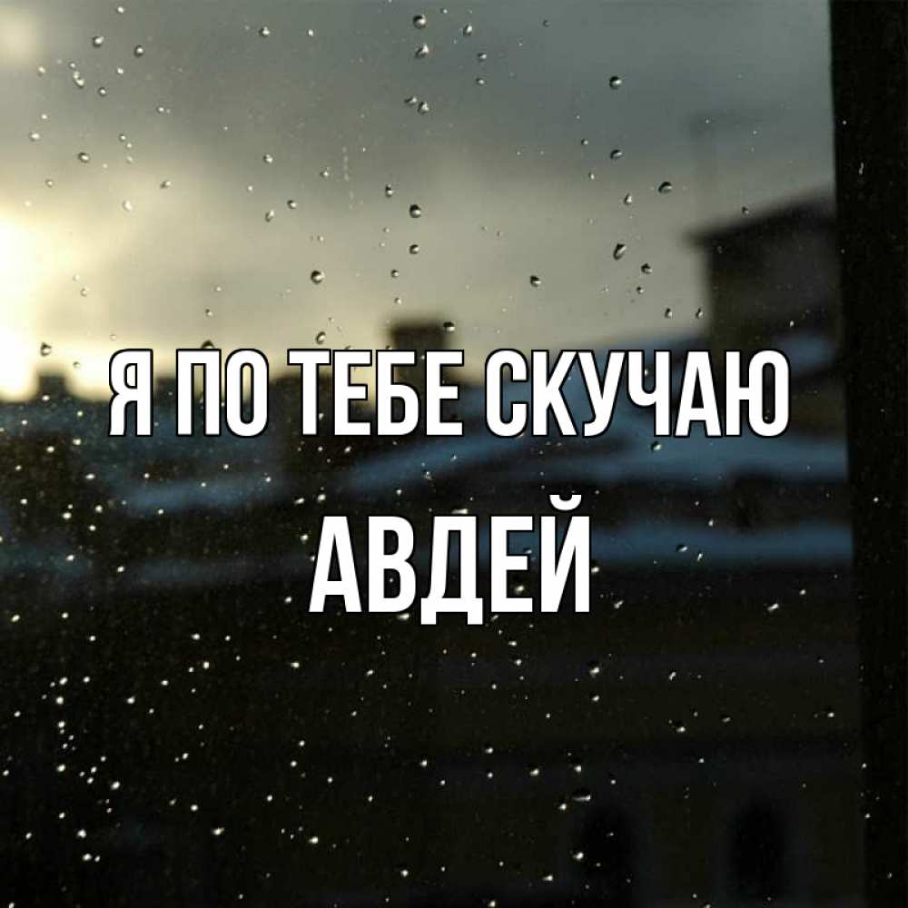 Открытка на каждый день с именем, Авдей Я по тебе скучаю капли на стекле Прикольная открытка с пожеланием онлайн скачать бесплатно 