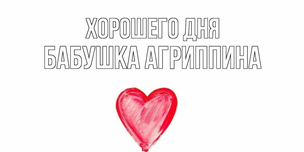 Открытка на каждый день с именем, Бабушка-Агриппина Хорошего дня прекрасного дня любимой Прикольная открытка с пожеланием онлайн скачать бесплатно 