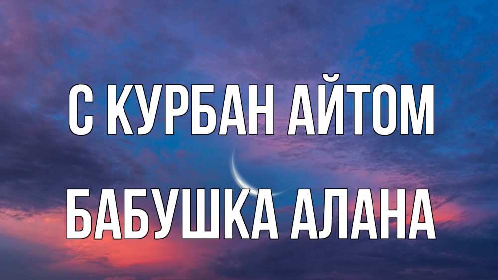 Открытка на каждый день с именем, Бабушка-Алана С курбан айтом месяц 1 Прикольная открытка с пожеланием онлайн скачать бесплатно 