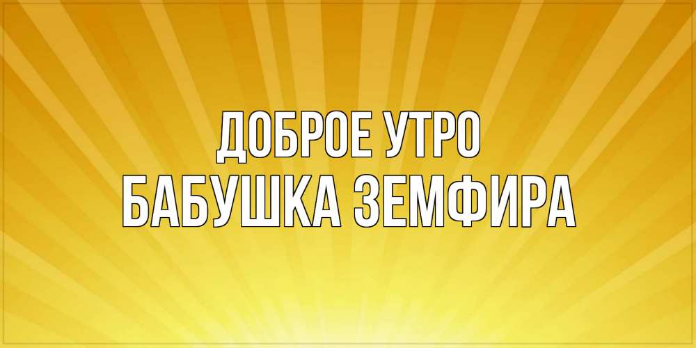 Открытка на каждый день с именем, Бабушка-Земфира Доброе утро пожелания доброго утра Прикольная открытка с пожеланием онлайн скачать бесплатно 