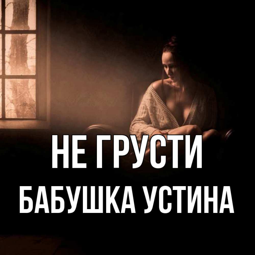 Открытка на каждый день с именем, Бабушка-Устина Не грусти сидя у окна Прикольная открытка с пожеланием онлайн скачать бесплатно 