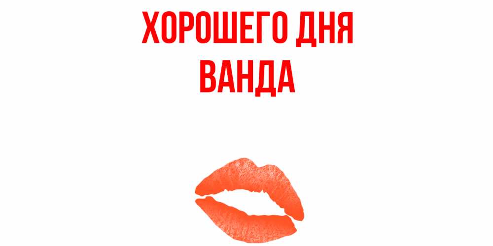 Открытка на каждый день с именем, Ванда Хорошего дня удачного дня с поцелуем Прикольная открытка с пожеланием онлайн скачать бесплатно 