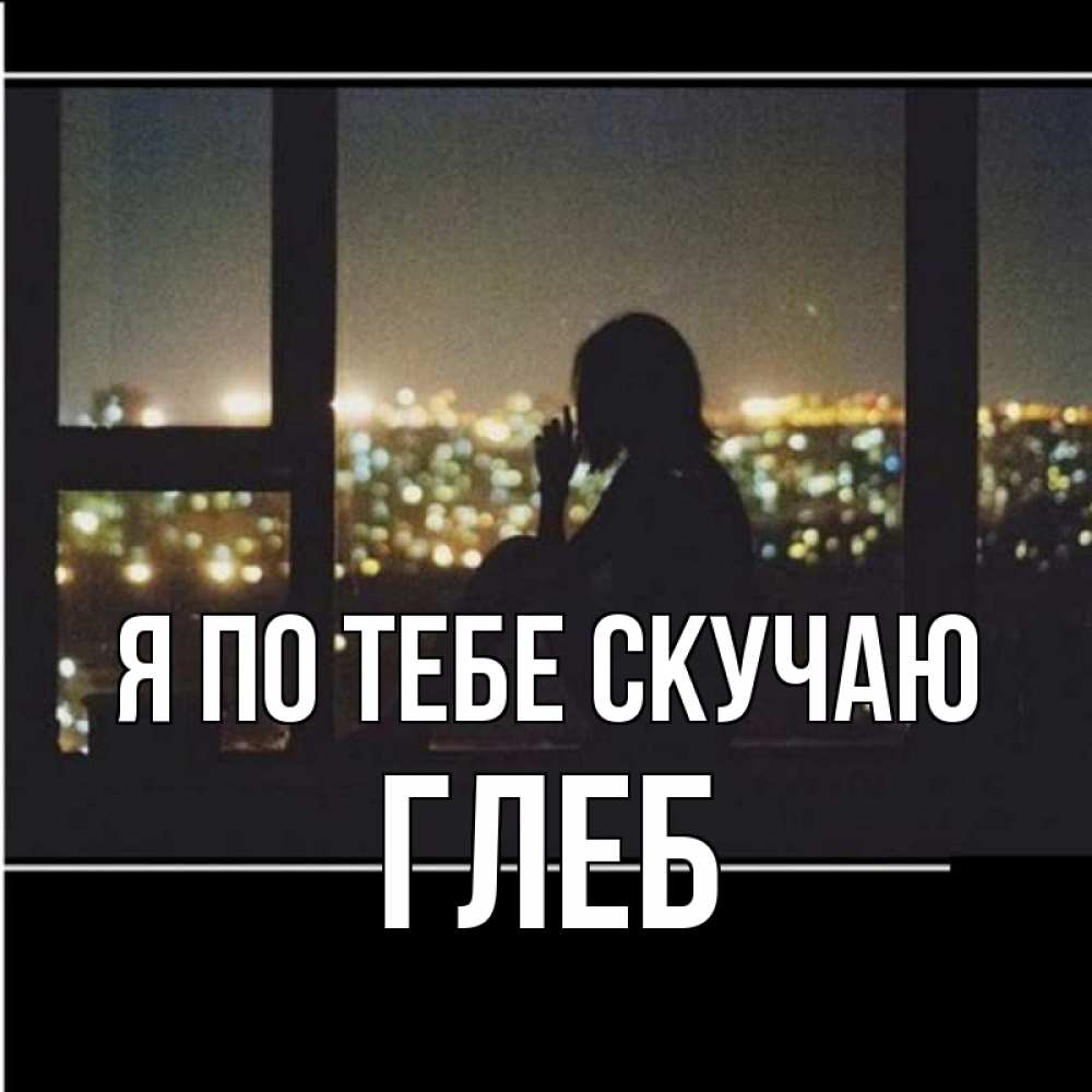 Открытка на каждый день с именем, Глеб Я по тебе скучаю у окна Прикольная открытка с пожеланием онлайн скачать бесплатно 
