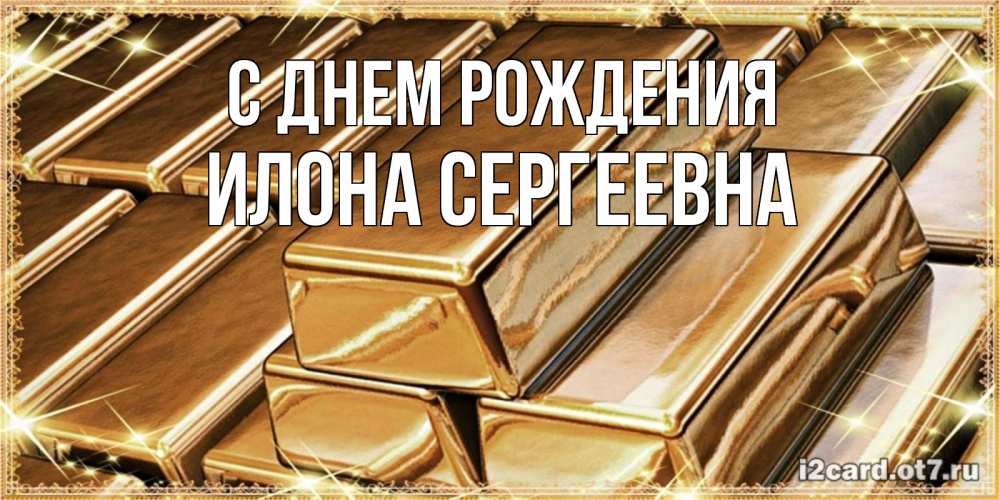 Открытка на каждый день с именем, Илона-Сергеевна С днем рождения поздравления на день рождения с пожеланиями богатства Прикольная открытка с пожеланием онлайн скачать бесплатно 