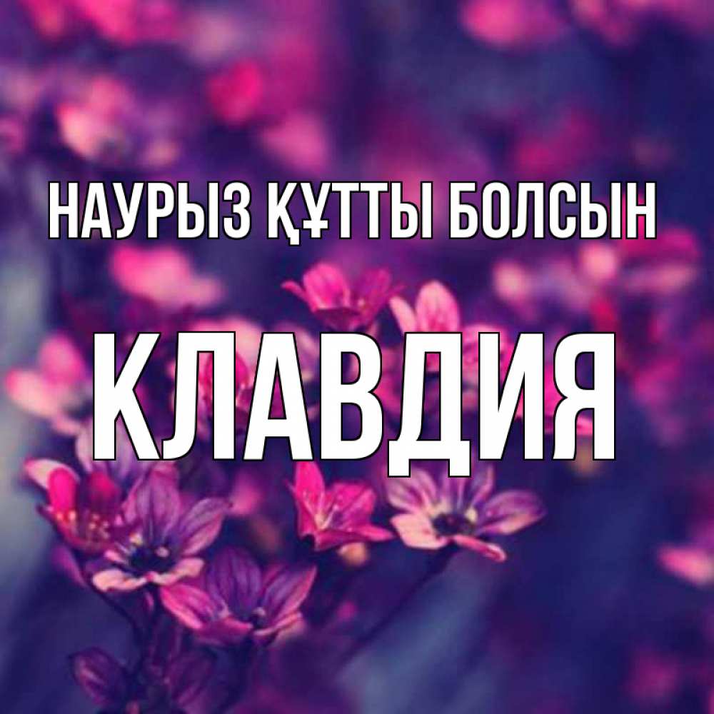Открытка на каждый день с именем, Клавдия Наурыз құтты болсын небольшие цветы 1 Прикольная открытка с пожеланием онлайн скачать бесплатно 