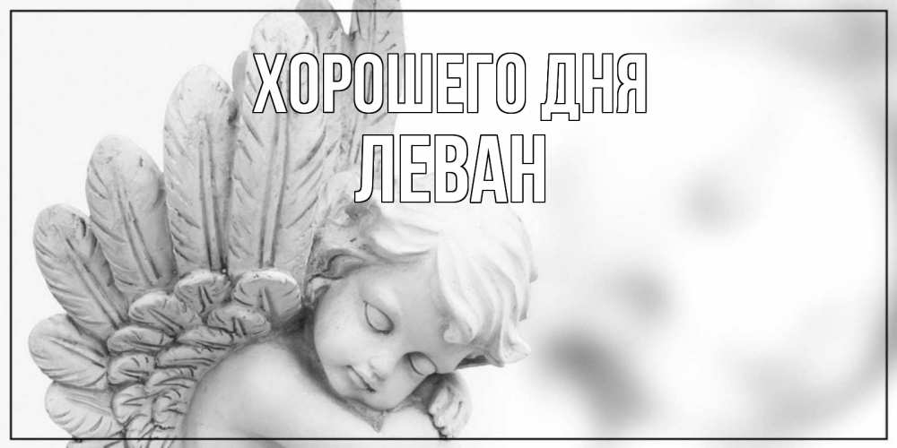 Открытка на каждый день с именем, Леван Хорошего дня открытка с ангелом на каждый день Прикольная открытка с пожеланием онлайн скачать бесплатно 