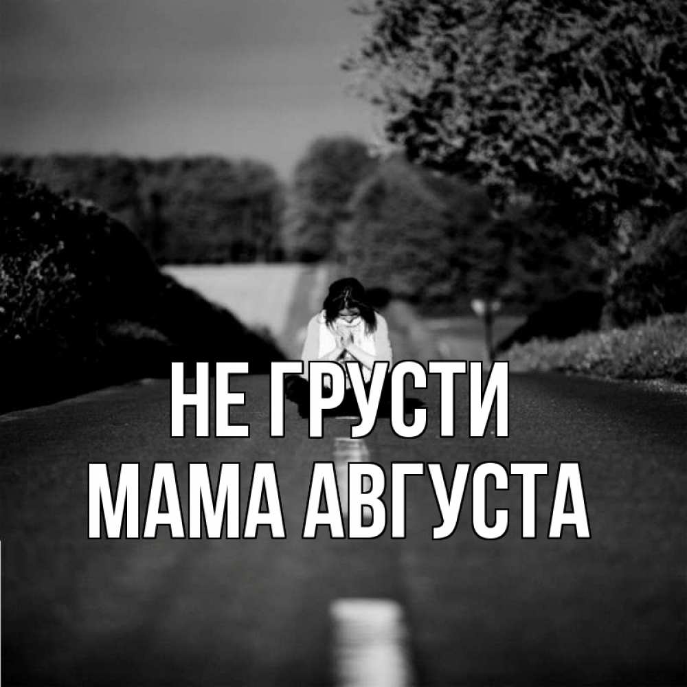 Открытка на каждый день с именем, Мама-Августа Не грусти девушка сидит на асфальте Прикольная открытка с пожеланием онлайн скачать бесплатно 