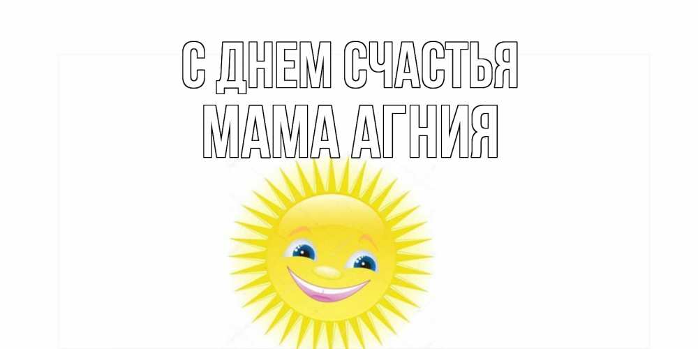 Открытка на каждый день с именем, Мама-Агния С днем счастья пожелания позитивные Прикольная открытка с пожеланием онлайн скачать бесплатно 