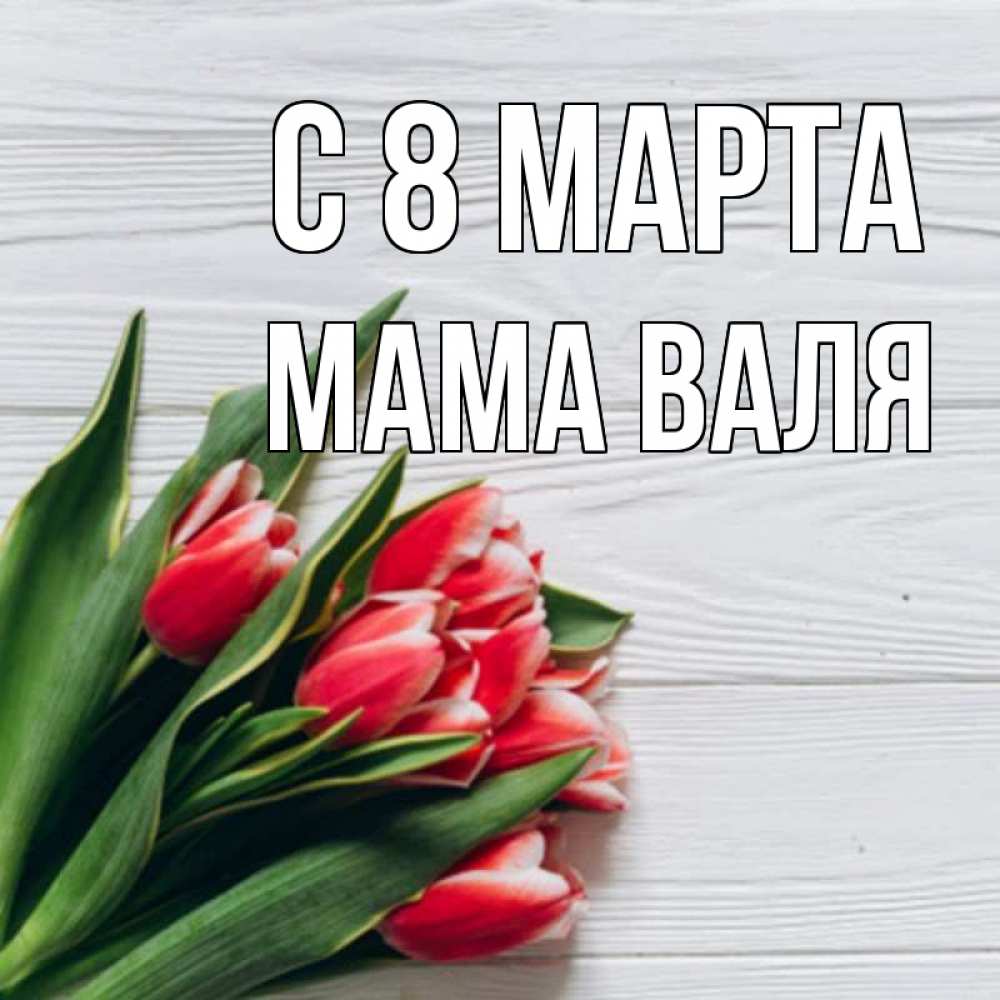 Открытка на каждый день с именем, Мама-Валя С 8 марта весна 2 Прикольная открытка с пожеланием онлайн скачать бесплатно 