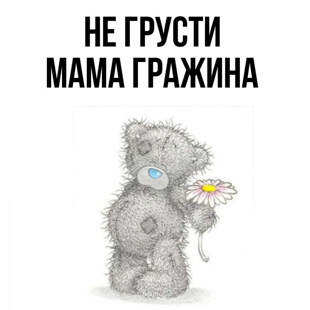 Открытка на каждый день с именем, Мама-Гражина Не грусти Плюшевый медвежонок с заплатками Прикольная открытка с пожеланием онлайн скачать бесплатно 