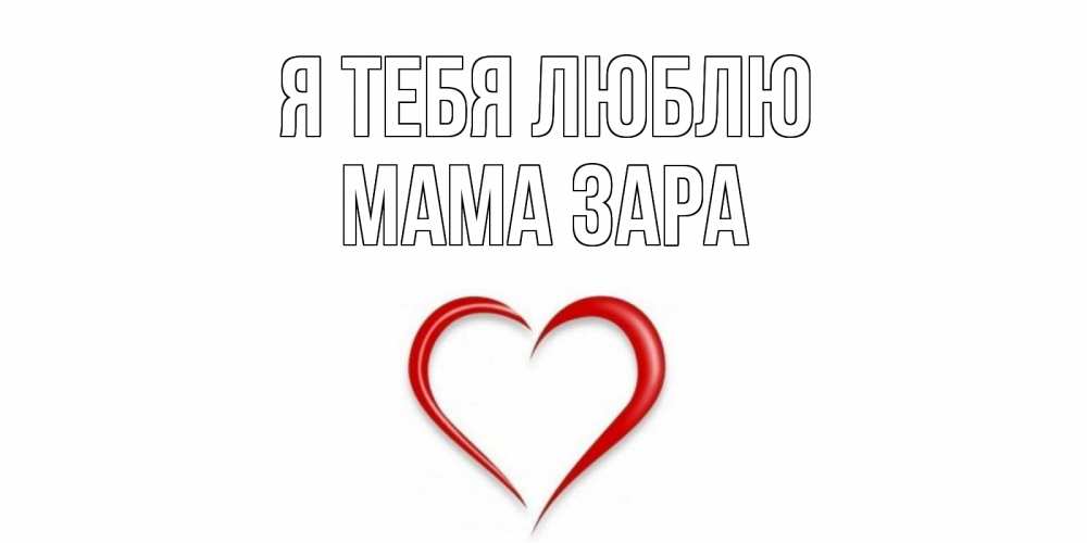 Открытка на каждый день с именем, Мама-Зара Я тебя люблю сердце Прикольная открытка с пожеланием онлайн скачать бесплатно 