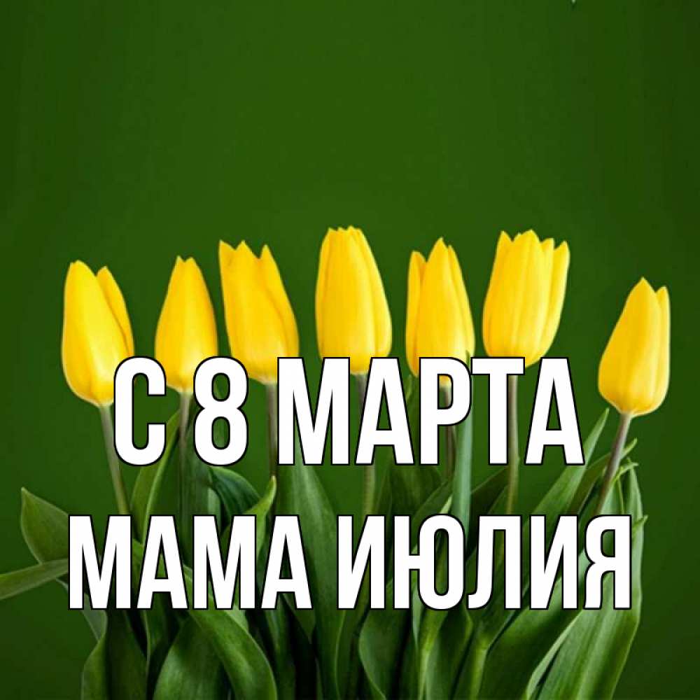 Открытка на каждый день с именем, Мама-Июлия С 8 марта желтого цвета 3 Прикольная открытка с пожеланием онлайн скачать бесплатно 