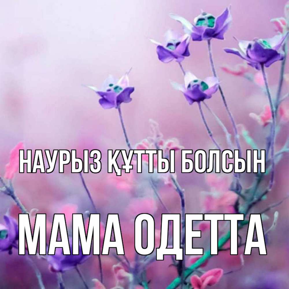 Открытка на каждый день с именем, Мама-Одетта Наурыз құтты болсын наурыз  2 Прикольная открытка с пожеланием онлайн скачать бесплатно 