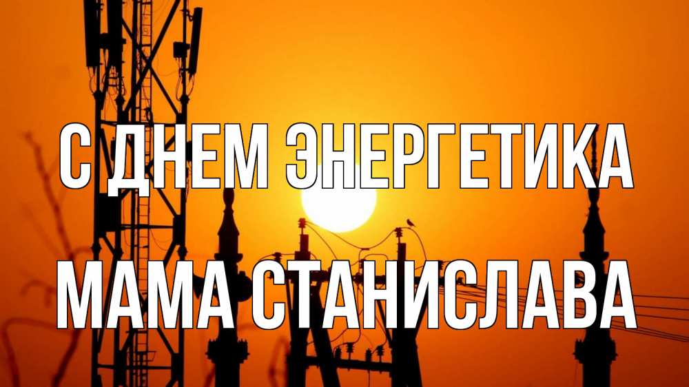 Открытка на каждый день с именем, Мама-Станислава С днем энергетика закат,  электроэнергия, энергетик Прикольная открытка с пожеланием онлайн скачать бесплатно 
