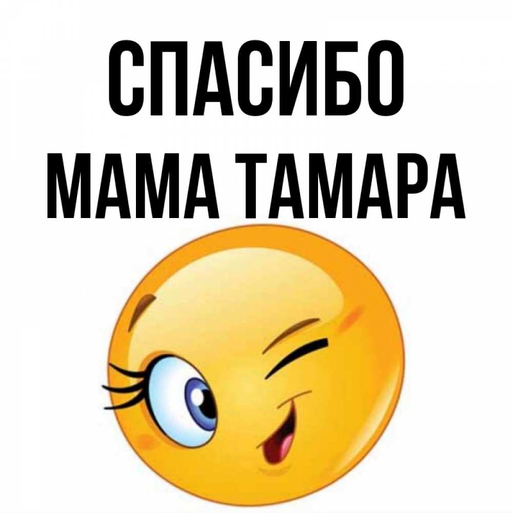 Открытка на каждый день с именем, Мама-Тамара Спасибо открытка с подмигивающим смайлом Прикольная открытка с пожеланием онлайн скачать бесплатно 