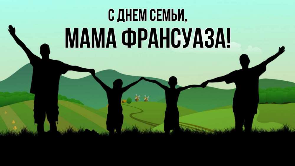 Открытка на каждый день с именем, Мама-Франсуаза С днем семьи с днем семьи Прикольная открытка с пожеланием онлайн скачать бесплатно 