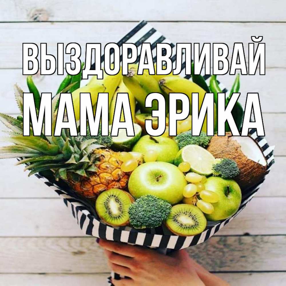 Открытка на каждый день с именем, Мама-Эрика Выздоравливай киви ананас кокос и бананы Прикольная открытка с пожеланием онлайн скачать бесплатно 