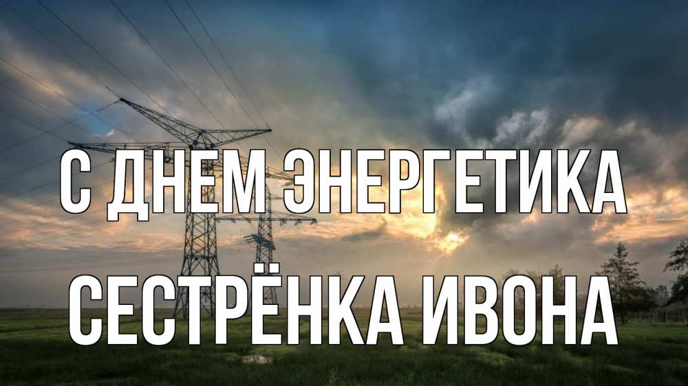 Открытка на каждый день с именем, Сестрёнка-Ивона С днем энергетика облака столбы линия Прикольная открытка с пожеланием онлайн скачать бесплатно 