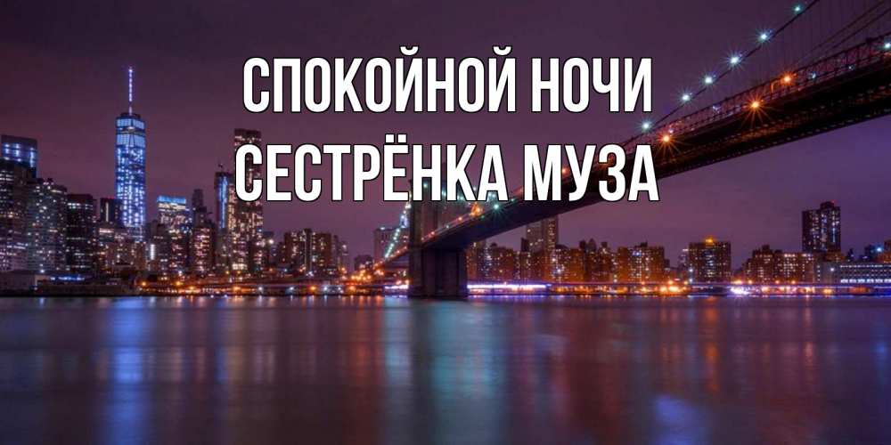Открытка на каждый день с именем, Сестрёнка-Муза Спокойной ночи ночной мост Прикольная открытка с пожеланием онлайн скачать бесплатно 