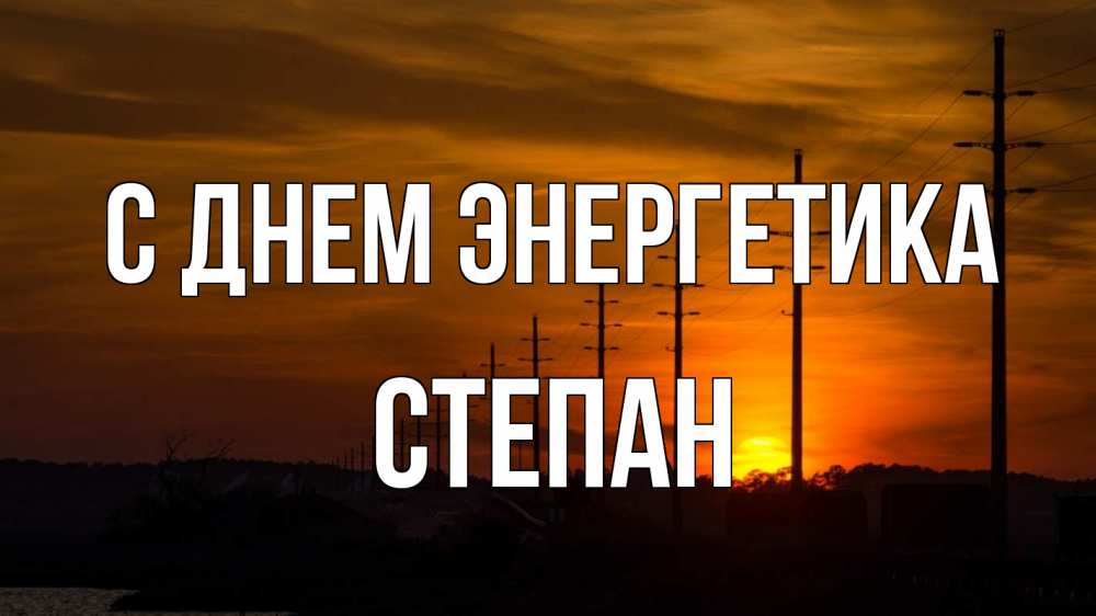 Открытка на каждый день с именем, Степан С днем энергетика столбы провода закат Прикольная открытка с пожеланием онлайн скачать бесплатно 