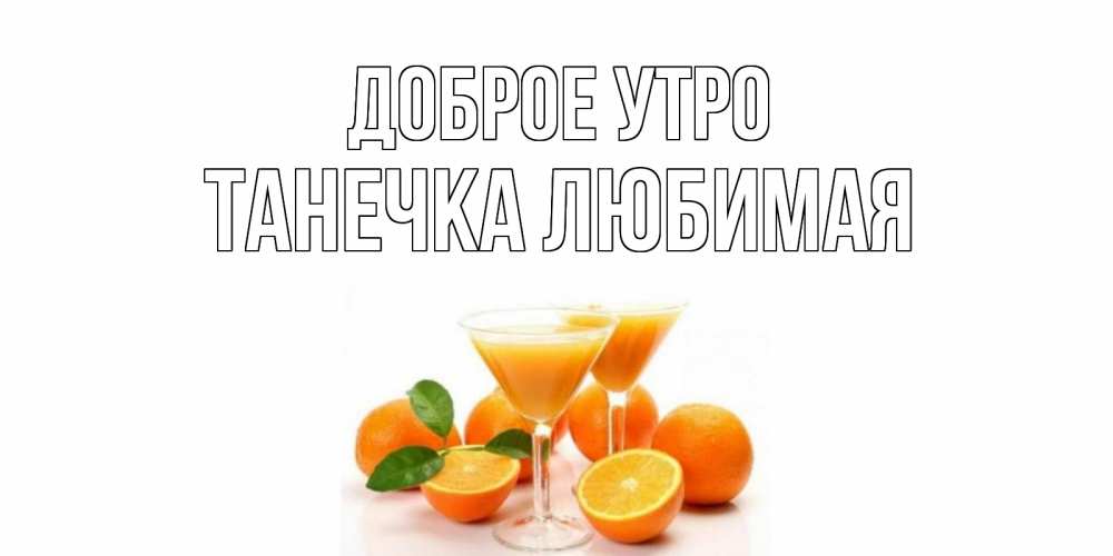 Открытка на каждый день с именем, Танечка-любимая Доброе утро апельсин Прикольная открытка с пожеланием онлайн скачать бесплатно 